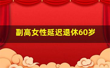 副高女性延迟退休60岁