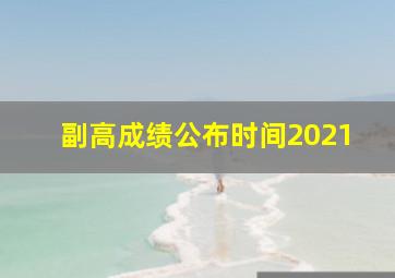 副高成绩公布时间2021