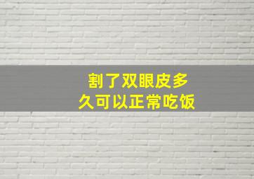 割了双眼皮多久可以正常吃饭