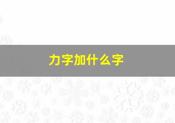 力字加什么字