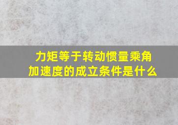 力矩等于转动惯量乘角加速度的成立条件是什么