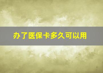 办了医保卡多久可以用