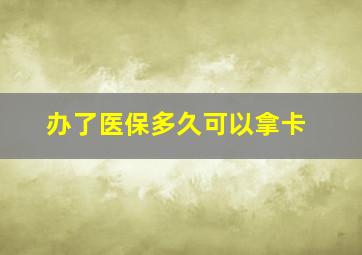 办了医保多久可以拿卡