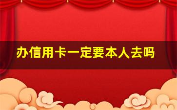 办信用卡一定要本人去吗