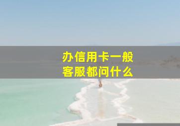 办信用卡一般客服都问什么