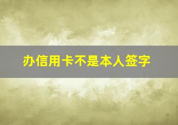 办信用卡不是本人签字