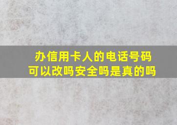 办信用卡人的电话号码可以改吗安全吗是真的吗