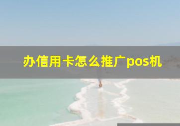 办信用卡怎么推广pos机