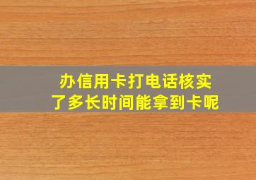 办信用卡打电话核实了多长时间能拿到卡呢