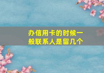 办信用卡的时候一般联系人是留几个