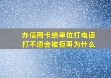 办信用卡给单位打电话打不通会被拒吗为什么