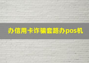 办信用卡诈骗套路办pos机