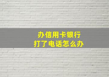 办信用卡银行打了电话怎么办