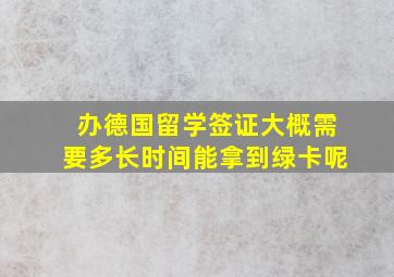 办德国留学签证大概需要多长时间能拿到绿卡呢