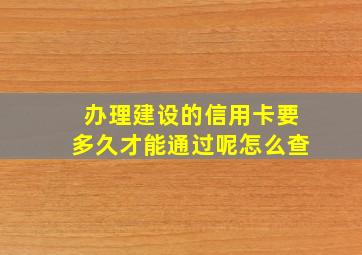 办理建设的信用卡要多久才能通过呢怎么查