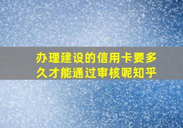 办理建设的信用卡要多久才能通过审核呢知乎