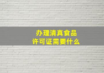 办理清真食品许可证需要什么