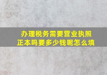 办理税务需要营业执照正本吗要多少钱呢怎么填