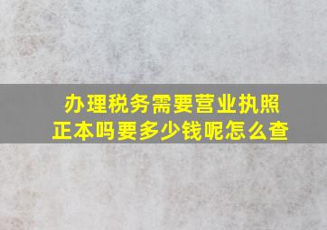 办理税务需要营业执照正本吗要多少钱呢怎么查