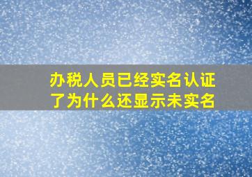 办税人员已经实名认证了为什么还显示未实名