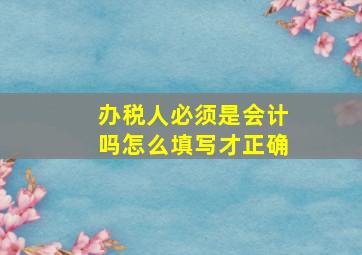 办税人必须是会计吗怎么填写才正确