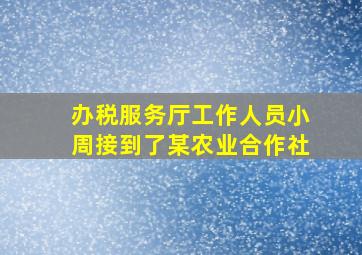 办税服务厅工作人员小周接到了某农业合作社