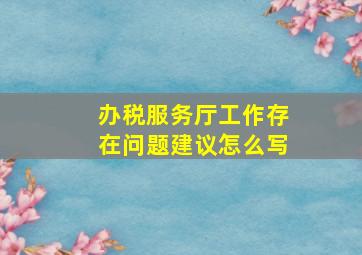 办税服务厅工作存在问题建议怎么写