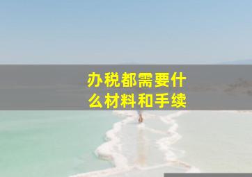 办税都需要什么材料和手续