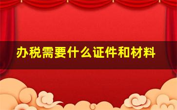 办税需要什么证件和材料