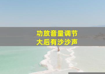 功放音量调节大后有沙沙声