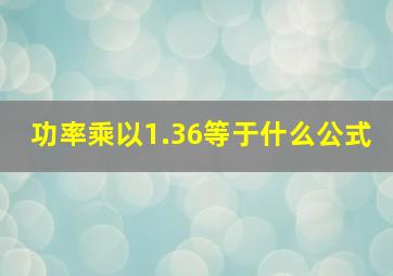 功率乘以1.36等于什么公式