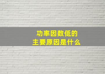 功率因数低的主要原因是什么