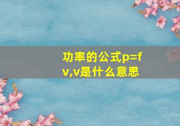 功率的公式p=fv,v是什么意思