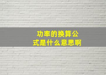 功率的换算公式是什么意思啊