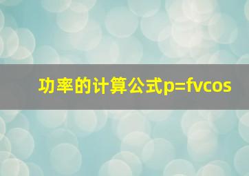 功率的计算公式p=fvcos