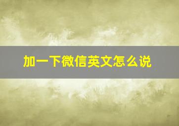 加一下微信英文怎么说