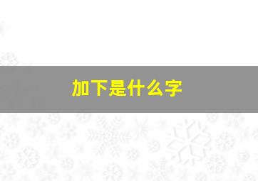 加下是什么字