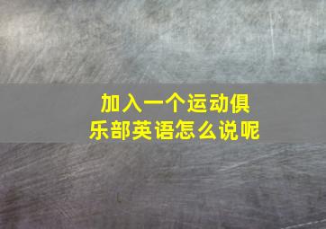 加入一个运动俱乐部英语怎么说呢