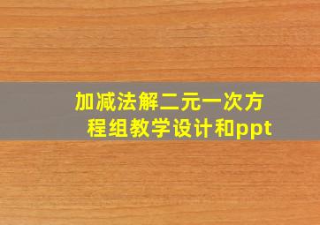 加减法解二元一次方程组教学设计和ppt