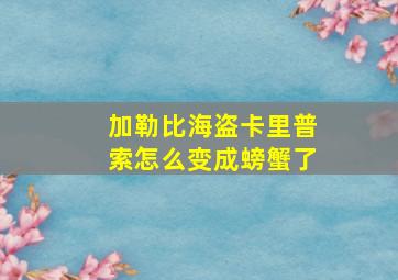 加勒比海盗卡里普索怎么变成螃蟹了