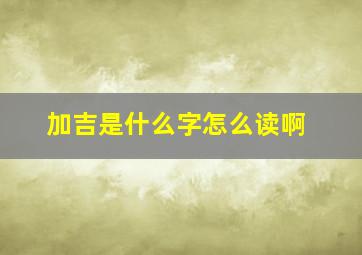 加吉是什么字怎么读啊