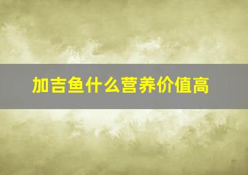 加吉鱼什么营养价值高