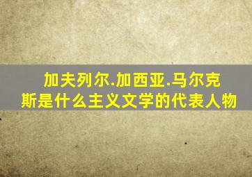 加夫列尔.加西亚.马尔克斯是什么主义文学的代表人物