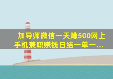 加导师微信一天赚500网上手机兼职赚钱日结一单一...