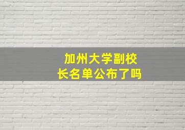 加州大学副校长名单公布了吗