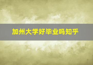 加州大学好毕业吗知乎