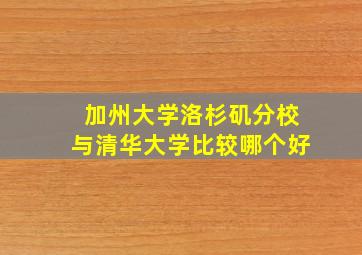 加州大学洛杉矶分校与清华大学比较哪个好