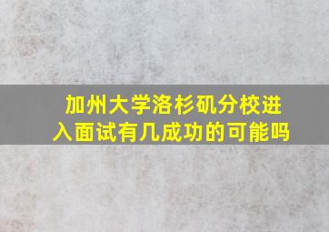 加州大学洛杉矶分校进入面试有几成功的可能吗