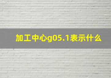 加工中心g05.1表示什么