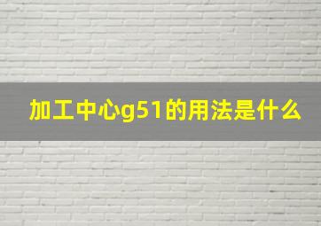 加工中心g51的用法是什么